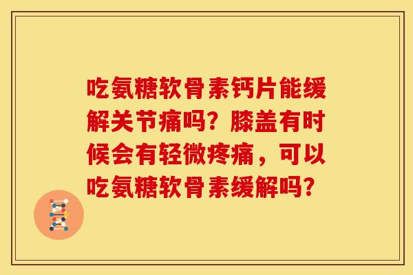 吃氨糖软骨素钙片能缓解关节痛吗？膝盖有时候会有轻微，可以吃氨糖软骨素缓解吗？