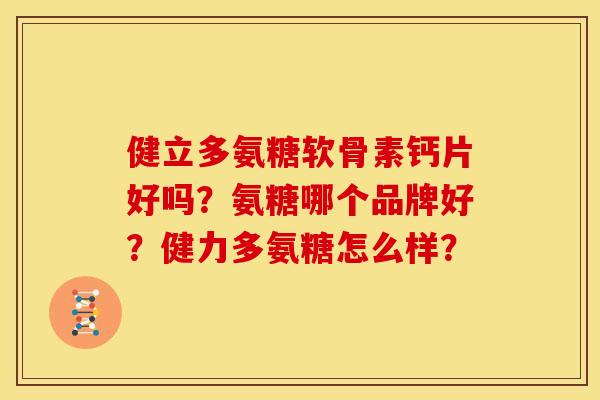 健立多氨糖软骨素钙片好吗？氨糖哪个品牌好？健力多氨糖怎么样？