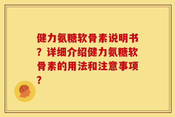 健力氨糖软骨素说明书？详细介绍健力氨糖软骨素的用法和注意事项？