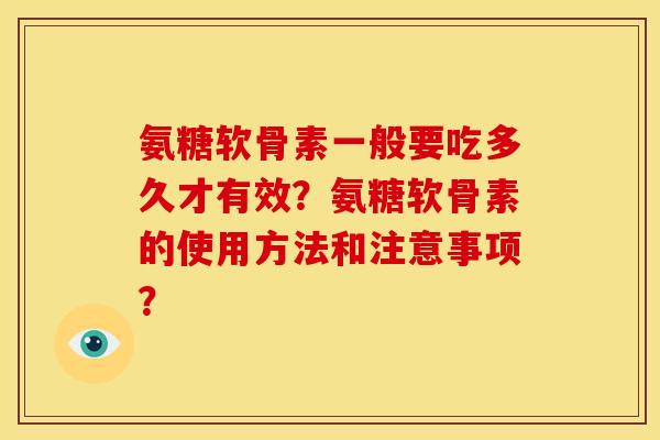 氨糖软骨素一般要吃多久才有效?氨糖软骨素的使用方法和注意事项? 氨糖软骨素一般要吃多久才有效?氨糖软骨素的使用方法和注意事项?