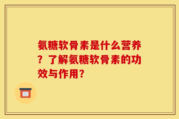 氨糖软骨素是什么营养？了解氨糖软骨素的功效与作用？