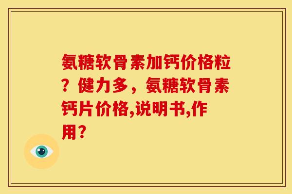 氨糖软骨素加钙价格粒？健力多，氨糖软骨素钙片价格,说明书,作用？