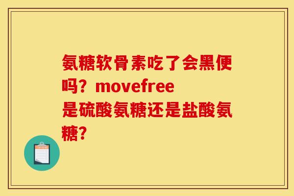 氨糖软骨素吃了会黑便吗？movefree是硫酸氨糖还是盐酸氨糖？