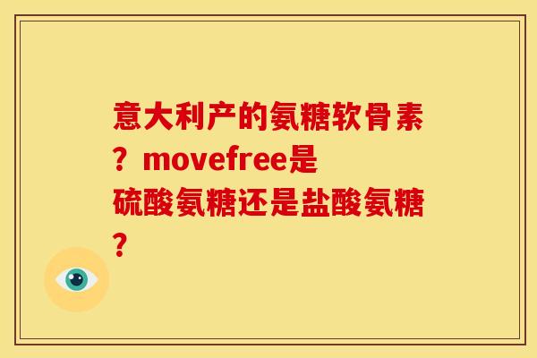 意大利产的氨糖软骨素？movefree是硫酸氨糖还是盐酸氨糖？