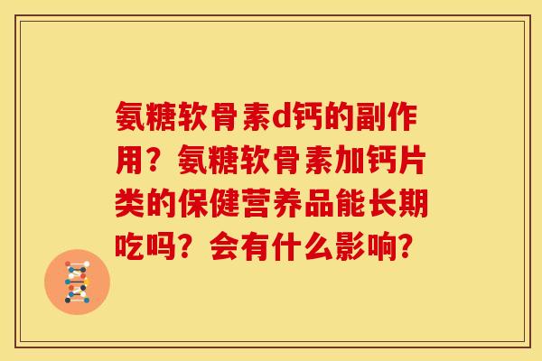 氨糖软骨素d钙的副作用？氨糖软骨素加钙片类的保健营养品能长期吃吗？会有什么影响？