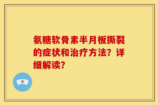 氨糖软骨素撕裂的症状和方法?详细解读? 氨糖软骨素撕裂的症状和方法?详细解读?