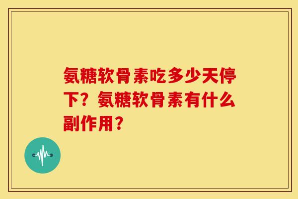 氨糖软骨素吃多少天停下?氨糖软骨素有什么副作用? 氨糖软骨素吃多少天停下?氨糖软骨素有什么副作用?