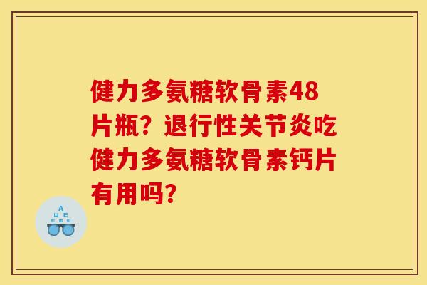 健力多氨糖软骨素48片瓶？退行性关节炎吃健力多氨糖软骨素钙片有用吗？