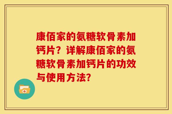 康佰家的氨糖软骨素加钙片?详解康佰家的氨糖软骨素加钙片的功效与使用方法? 康佰家的氨糖软骨素加钙片?详解康佰家的氨糖软骨素加钙片的功效与使用方法?