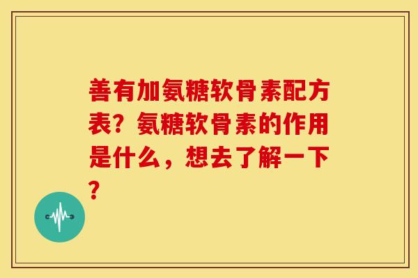 善有加氨糖软骨素配方表？氨糖软骨素的作用是什么，想去了解一下？