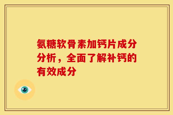 氨糖软骨素加钙片成分分析,全面了解补钙的有效成分 氨糖软骨素加钙片成分分析,全面了解补钙的有效成分