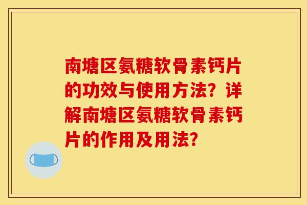 南塘区氨糖软骨素钙片的功效与使用方法？详解南塘区氨糖软骨素钙片的作用及用法？