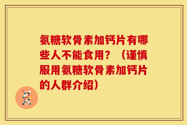氨糖软骨素加钙片有哪些人不能食用?(谨慎服用氨糖软骨素加钙片的人群介绍) 氨糖软骨素加钙片有哪些人不能食用?(谨慎服用氨糖软骨素加钙片的人群介绍)