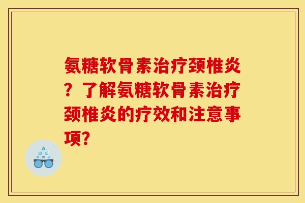 氨糖软骨素治疗颈椎炎？了解氨糖软骨素治疗颈椎炎的疗效和注意事项？