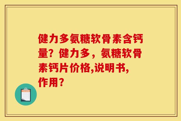 健力多氨糖软骨素含钙量？健力多，氨糖软骨素钙片价格,说明书,作用？
