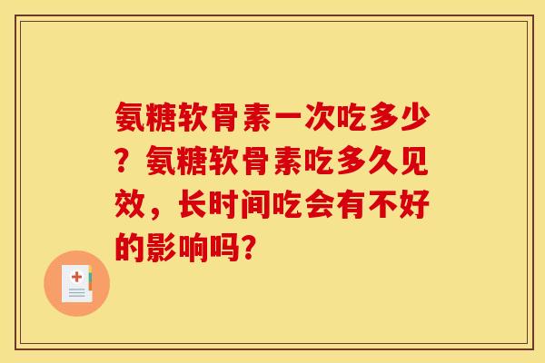 氨糖软骨素一次吃多少？氨糖软骨素吃多久见效，长时间吃会有不好的影响吗？