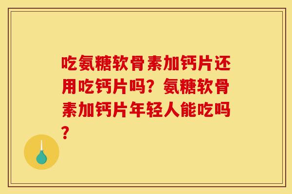 吃氨糖软骨素加钙片还用吃钙片吗?氨糖软骨素加钙片年轻人能吃吗? 吃氨糖软骨素加钙片还用吃钙片吗?氨糖软骨素加钙片年轻人能吃吗?