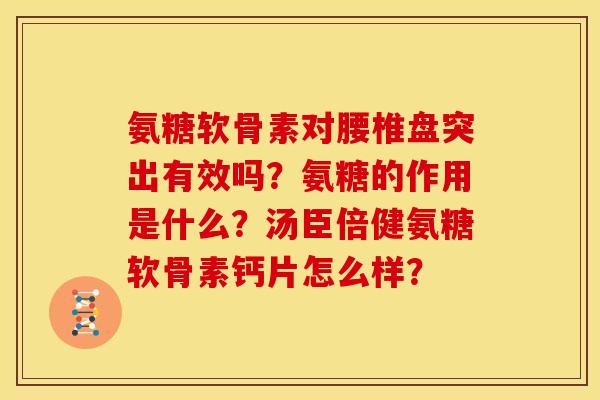 氨糖软骨素对腰椎盘突出有效吗？氨糖的作用是什么？汤臣倍健氨糖软骨素钙片怎么样？