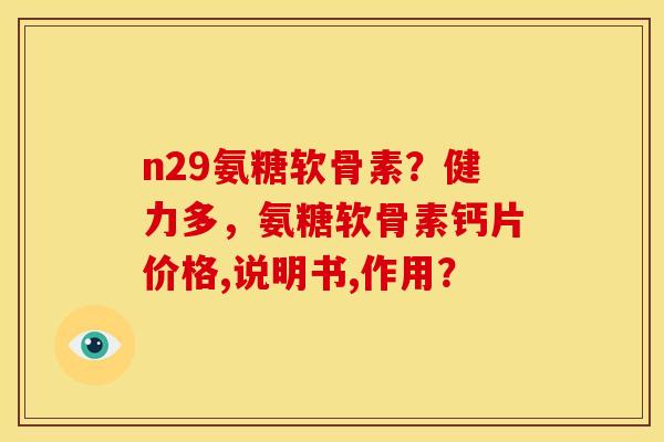 n29氨糖软骨素？健力多，氨糖软骨素钙片价格,说明书,作用？