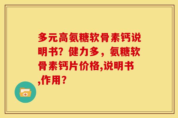 多元高氨糖软骨素钙说明书？健力多，氨糖软骨素钙片价格,说明书,作用？