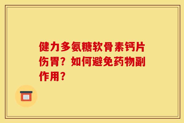 健力多氨糖软骨素钙片伤胃？如何避免药物副作用？