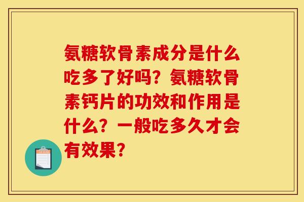 氨糖软骨素成分是什么吃多了好吗？氨糖软骨素钙片的功效和作用是什么？一般吃多久才会有效果？