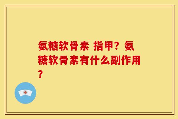 氨糖软骨素 指甲？氨糖软骨素有什么副作用？