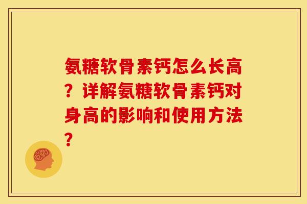 氨糖软骨素钙怎么长高?详解氨糖软骨素钙对身高的影响和使用方法? 氨糖软骨素钙怎么长高?详解氨糖软骨素钙对身高的影响和使用方法?