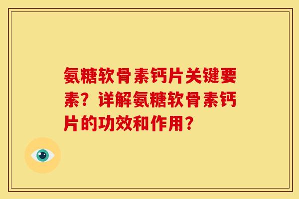 氨糖软骨素钙片关键要素？详解氨糖软骨素钙片的功效和作用？