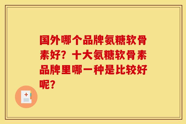 国外哪个品牌氨糖软骨素好?十大氨糖软骨素品牌里哪一种是比较好呢? 国外哪个品牌氨糖软骨素好?十大氨糖软骨素品牌里哪一种是比较好呢?
