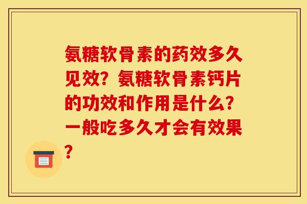 氨糖软骨素的多久见效？氨糖软骨素钙片的功效和作用是什么？一般吃多久才会有效果？