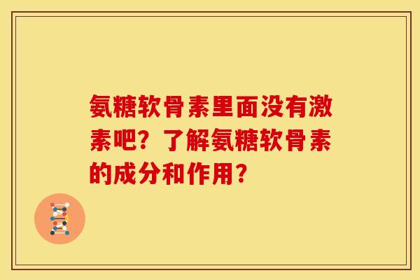 氨糖软骨素里面没有激素吧？了解氨糖软骨素的成分和作用？