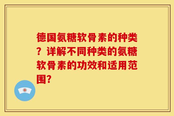 德国氨糖软骨素的种类？详解不同种类的氨糖软骨素的功效和适用范围？