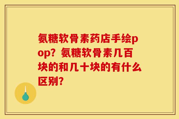 氨糖软骨素药店手绘pop?氨糖软骨素几百块的和几十块的有什么区别? 氨糖软骨素药店手绘pop?氨糖软骨素几百块的和几十块的有什么区别?