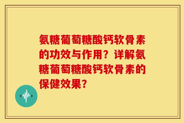 氨糖葡萄糖酸钙软骨素的功效与作用?详解氨糖葡萄糖酸钙软骨素的保健效果? 氨糖葡萄糖酸钙软骨素的功效与作用?详解氨糖葡萄糖酸钙软骨素的保健效果?