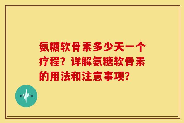 氨糖软骨素多少天一个疗程？详解氨糖软骨素的用法和注意事项？