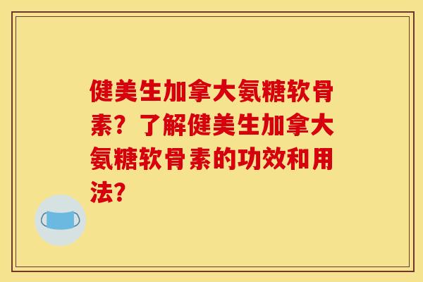 健美生加拿大氨糖软骨素？了解健美生加拿大氨糖软骨素的功效和用法？