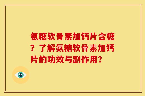 氨糖软骨素加钙片含糖?了解氨糖软骨素加钙片的功效与副作用? 氨糖软骨素加钙片含糖?了解氨糖软骨素加钙片的功效与副作用?