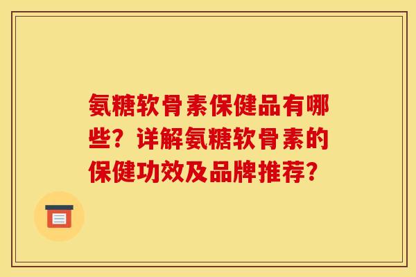氨糖软骨素保健品有哪些?详解氨糖软骨素的保健功效及品牌推荐? 氨糖软骨素保健品有哪些?详解氨糖软骨素的保健功效及品牌推荐?