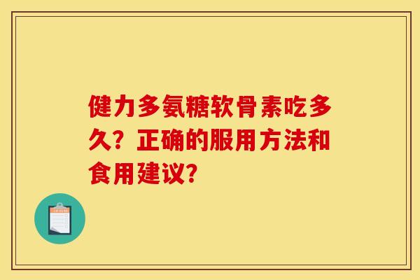健力多氨糖软骨素吃多久？正确的服用方法和食用建议？
