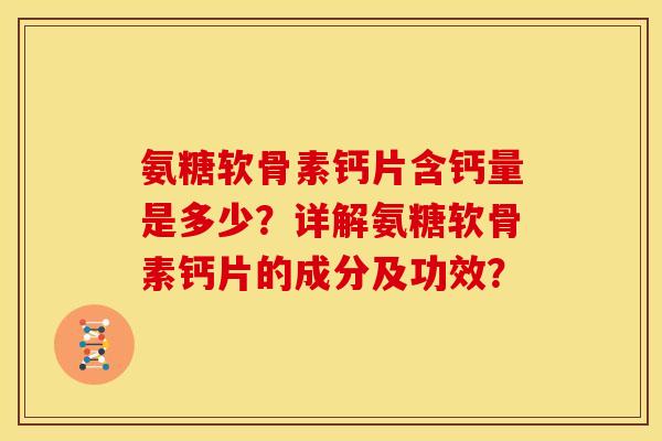 氨糖软骨素钙片含钙量是多少？详解氨糖软骨素钙片的成分及功效？