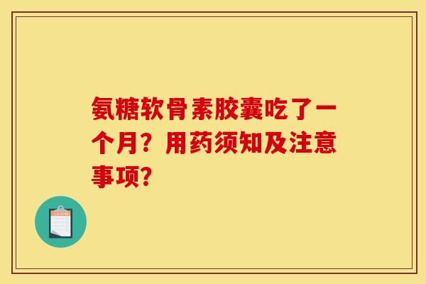 氨糖软骨素胶囊吃了一个月？用药须知及注意事项？