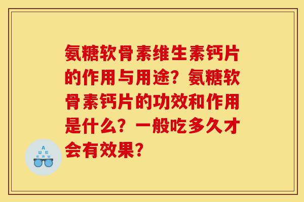 氨糖软骨素维生素钙片的作用与用途？氨糖软骨素钙片的功效和作用是什么？一般吃多久才会有效果？