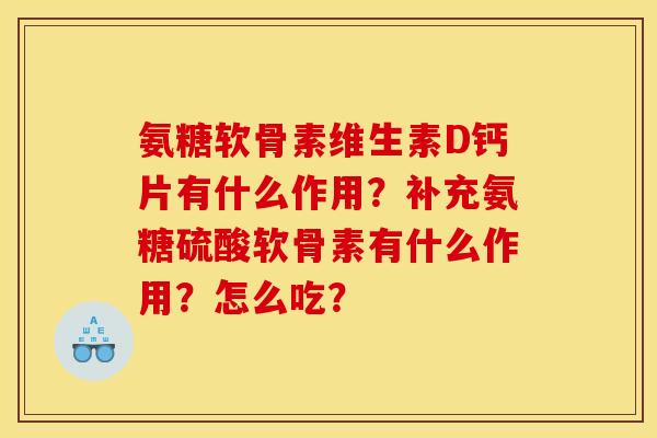 氨糖软骨素维生素D钙片有什么作用？补充氨糖硫酸软骨素有什么作用？怎么吃？