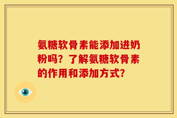 氨糖软骨素能添加进奶粉吗？了解氨糖软骨素的作用和添加方式？