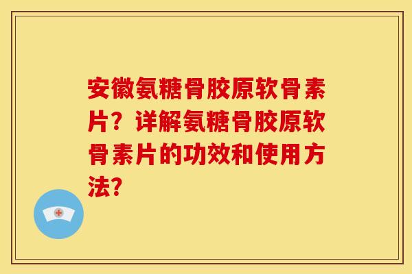 安徽氨糖骨胶原软骨素片?详解氨糖骨胶原软骨素片的功效和使用方法? 安徽氨糖骨胶原软骨素片?详解氨糖骨胶原软骨素片的功效和使用方法?