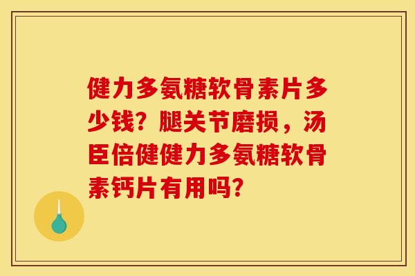 健力多氨糖软骨素片多少钱?腿关节磨损,汤臣倍健健力多氨糖软骨素钙片有用吗? 健力多氨糖软骨素片多少钱?腿关节磨损,汤臣倍健健力多氨糖软骨素钙片有用吗?