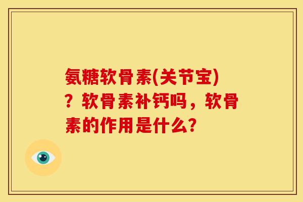 氨糖软骨素(关节宝)？软骨素补钙吗，软骨素的作用是什么？