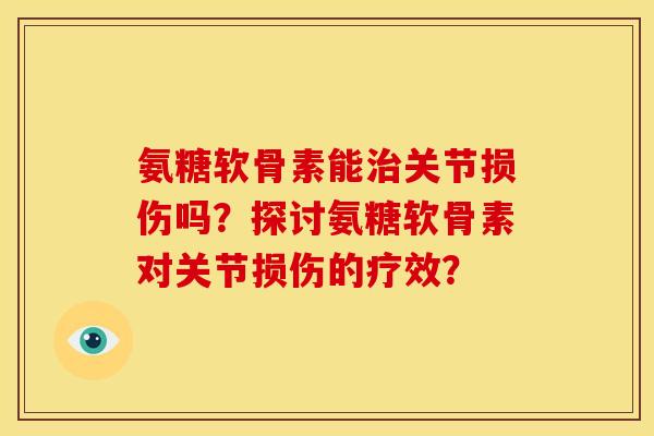 氨糖软骨素能治关节损伤吗？探讨氨糖软骨素对关节损伤的疗效？