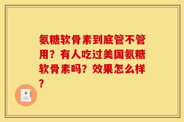 氨糖软骨素到底管不管用？有人吃过美国氨糖软骨素吗？效果怎么样？